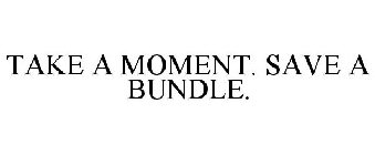 TAKE A MOMENT. SAVE A BUNDLE.