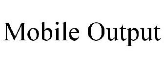 MOBILE OUTPUT