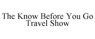 THE KNOW BEFORE YOU GO TRAVEL SHOW