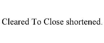 CLEARED TO CLOSE SHORTENED.