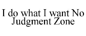 I DO WHAT I WANT NO JUDGMENT ZONE