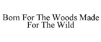 BORN IN THE WOODS MADE FOR THE WILD