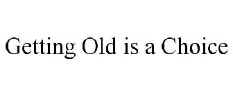 GETTING OLD IS A CHOICE