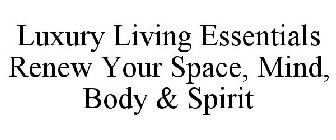 LUXURY LIVING ESSENTIALS RENEW YOUR SPACE, MIND, BODY & SPIRIT