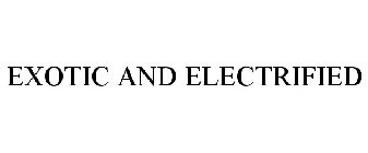 EXOTIC AND ELECTRIFIED