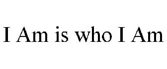 I AM IS WHO I AM