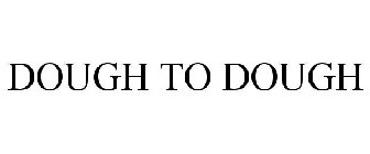 DOUGH TO DOUGH