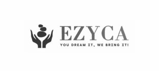 EZYCA YOU DREAM IT, WE BRING IT!