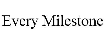 EVERY MILESTONE