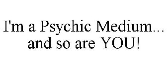 I'M A PSYCHIC MEDIUM... AND SO ARE YOU!