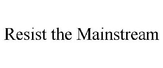 RESIST THE MAINSTREAM