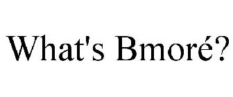 WHAT'S BMORÉ?