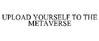 UPLOAD YOURSELF TO THE METAVERSE