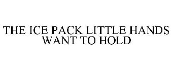 THE ICE PACK LITTLE HANDS WANT TO HOLD