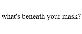 WHAT'S BENEATH YOUR MASK?