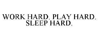 WORK HARD. PLAY HARD. SLEEP HARD.