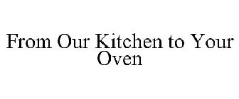 FROM OUR KITCHEN TO YOUR OVEN