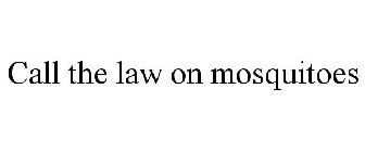 CALL THE LAW ON MOSQUITOES