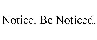 NOTICE. BE NOTICED.