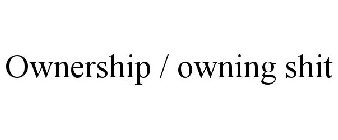 OWNERSHIP / OWNING SHIT