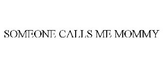 SOMEONE CALLS ME MOMMY