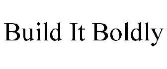 BUILD IT BOLDLY