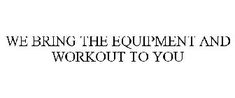 WE BRING THE EQUIPMENT AND WORKOUT TO YOU
