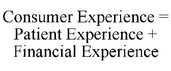 CONSUMER EXPERIENCE = PATIENT EXPERIENCE + FINANCIAL EXPERIENCE