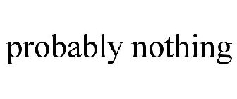 PROBABLY NOTHING