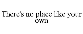 THERE'S NO PLACE LIKE YOUR OWN