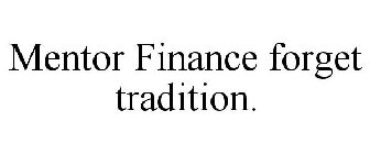 MENTOR FINANCE FORGET TRADITION.