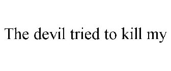 THE DEVIL TRIED TO KILL MY