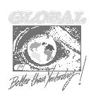 GLOBAL BTY BETTER THAN YESTERDAY!
