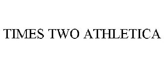 TIMES TWO ATHLETICA