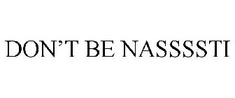 DON'T BE NASSSSTI