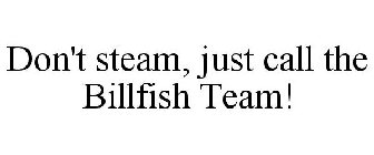 DON'T STEAM, JUST CALL THE BILLFISH TEAM!