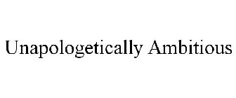 UNAPOLOGETICALLY AMBITIOUS