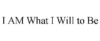 I AM WHAT I WILL TO BE