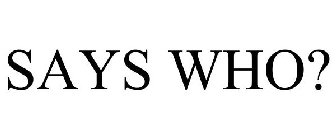 SAYS WHO?