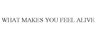 WHAT MAKES YOU FEEL ALIVE