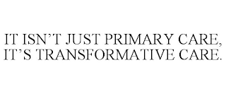 IT ISN'T JUST PRIMARY CARE, IT'S TRANSFORMATIVE CARE.