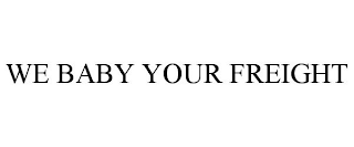 WE BABY YOUR FREIGHT