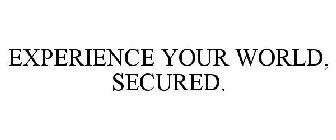 EXPERIENCE YOUR WORLD, SECURED.