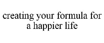 CREATING YOUR FORMULA FOR A HAPPIER LIFE