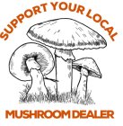 SUPPORT YOUR LOCAL MUSHROOM DEALER