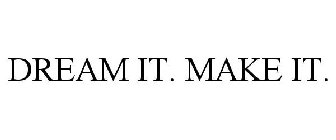 DREAM IT. MAKE IT.