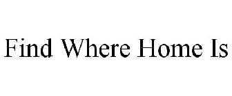 FIND WHERE HOME IS