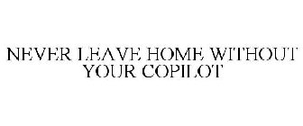 NEVER LEAVE HOME WITHOUT YOUR COPILOT