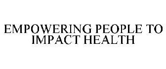 EMPOWERING PEOPLE TO IMPACT HEALTH