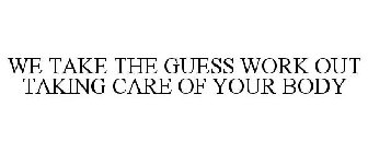 WE TAKE THE GUESS WORK OUT OF TAKING CARE OF YOUR BODY